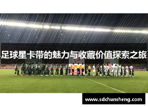 足球星卡带的魅力与收藏价值探索之旅