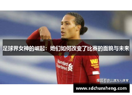 足球界女神的崛起：她们如何改变了比赛的面貌与未来