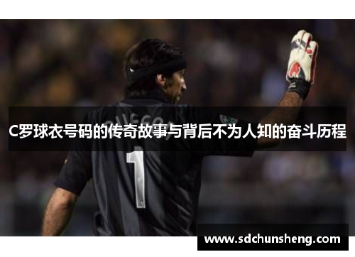 C罗球衣号码的传奇故事与背后不为人知的奋斗历程