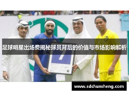 足球明星出场费揭秘球员背后的价值与市场影响解析