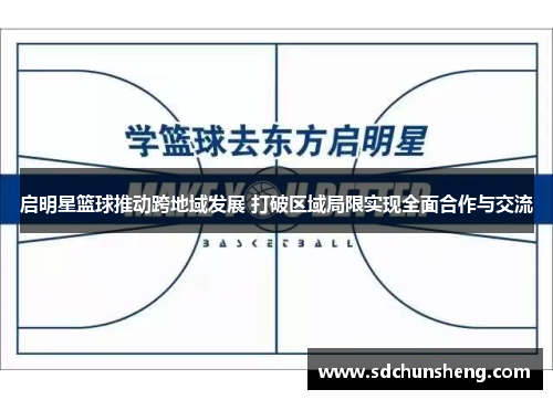 启明星篮球推动跨地域发展 打破区域局限实现全面合作与交流