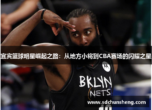 宜宾篮球明星崛起之路：从地方小将到CBA赛场的闪耀之星