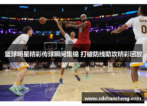 篮球明星精彩传球瞬间集锦 打破防线助攻精彩回放