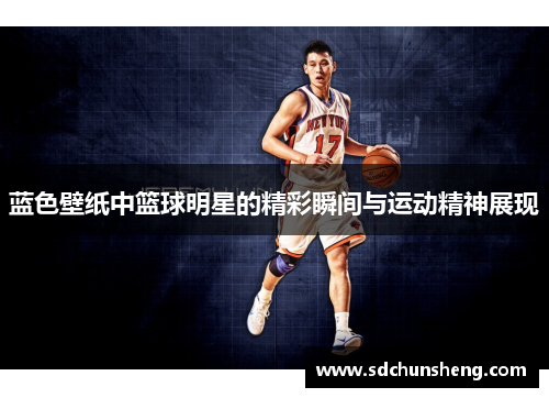 蓝色壁纸中篮球明星的精彩瞬间与运动精神展现