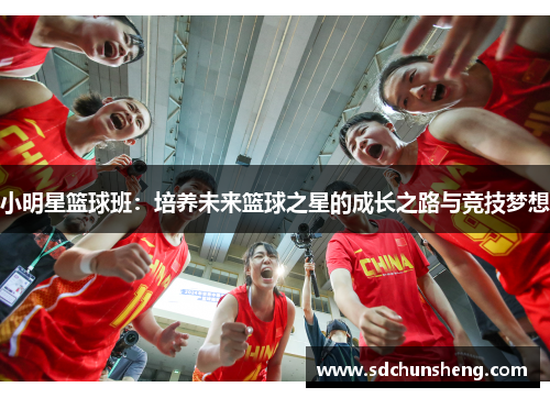 小明星篮球班：培养未来篮球之星的成长之路与竞技梦想