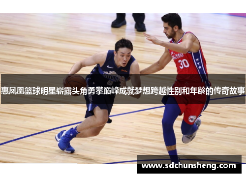 惠凤凰篮球明星崭露头角勇攀巅峰成就梦想跨越性别和年龄的传奇故事