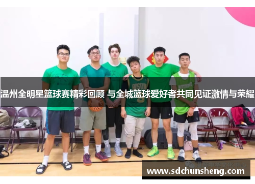 温州全明星篮球赛精彩回顾 与全城篮球爱好者共同见证激情与荣耀