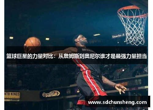 篮球巨星的力量对比：从詹姆斯到奥尼尔谁才是最强力量担当