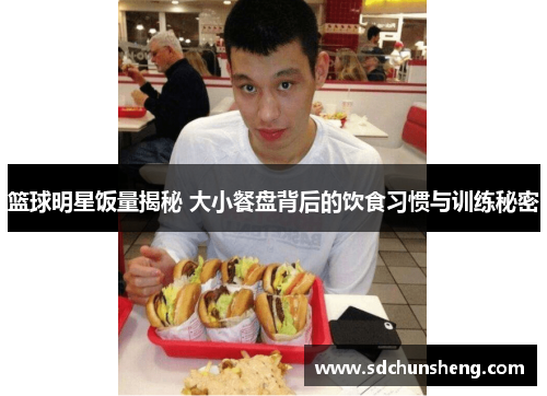 篮球明星饭量揭秘 大小餐盘背后的饮食习惯与训练秘密