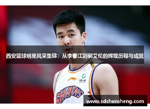 西安篮球明星风采集锦：从李春江到郭艾伦的辉煌历程与成就