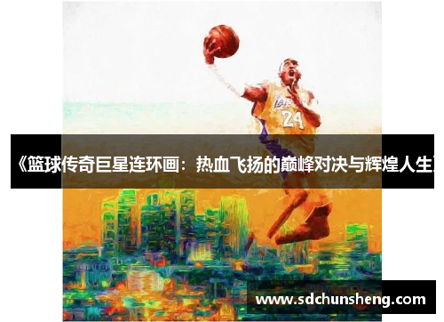 《篮球传奇巨星连环画：热血飞扬的巅峰对决与辉煌人生》